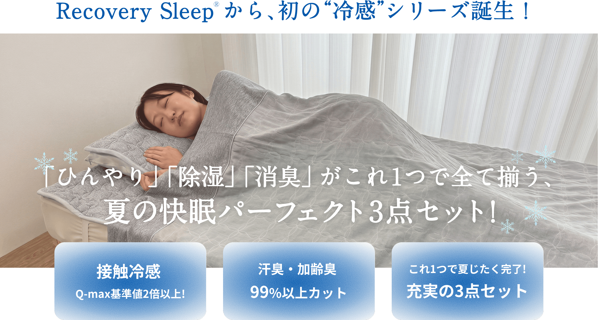 Recovery Sleepから、初の“冷感”シリーズ誕生！「ひんやり」「除湿」「消臭」がこれ1つで全て揃う、夏の快眠パーフェクト3点セット！接触冷感 Q-max基準値2倍以上／汗臭・加齢臭99%以上カット／これ1つで夏じたく完了！充実の3点セット