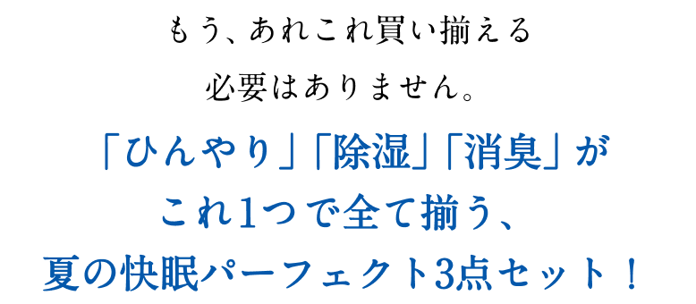 もう、あれこれ買い揃える必要はありません。夏の快眠パーフェクト3点セット！