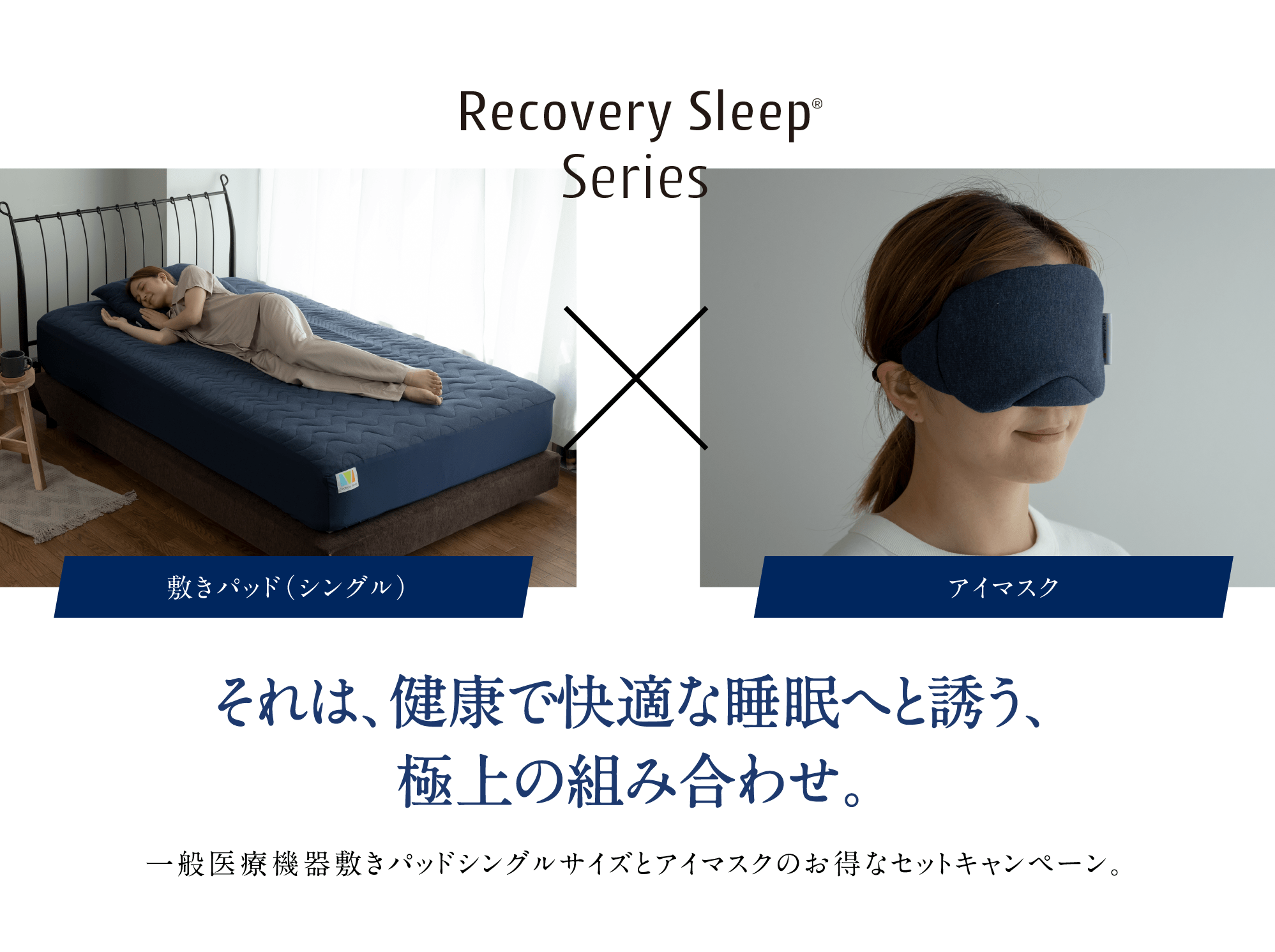 Recovery Sleep Series 敷きパッド（シングル）アイマスク それは、健康で快適な睡眠へと誘う、極上の組み合わせ。一般医療機器敷きパッドシングルサイズとアイマスクのお得なセットキャンペーン。