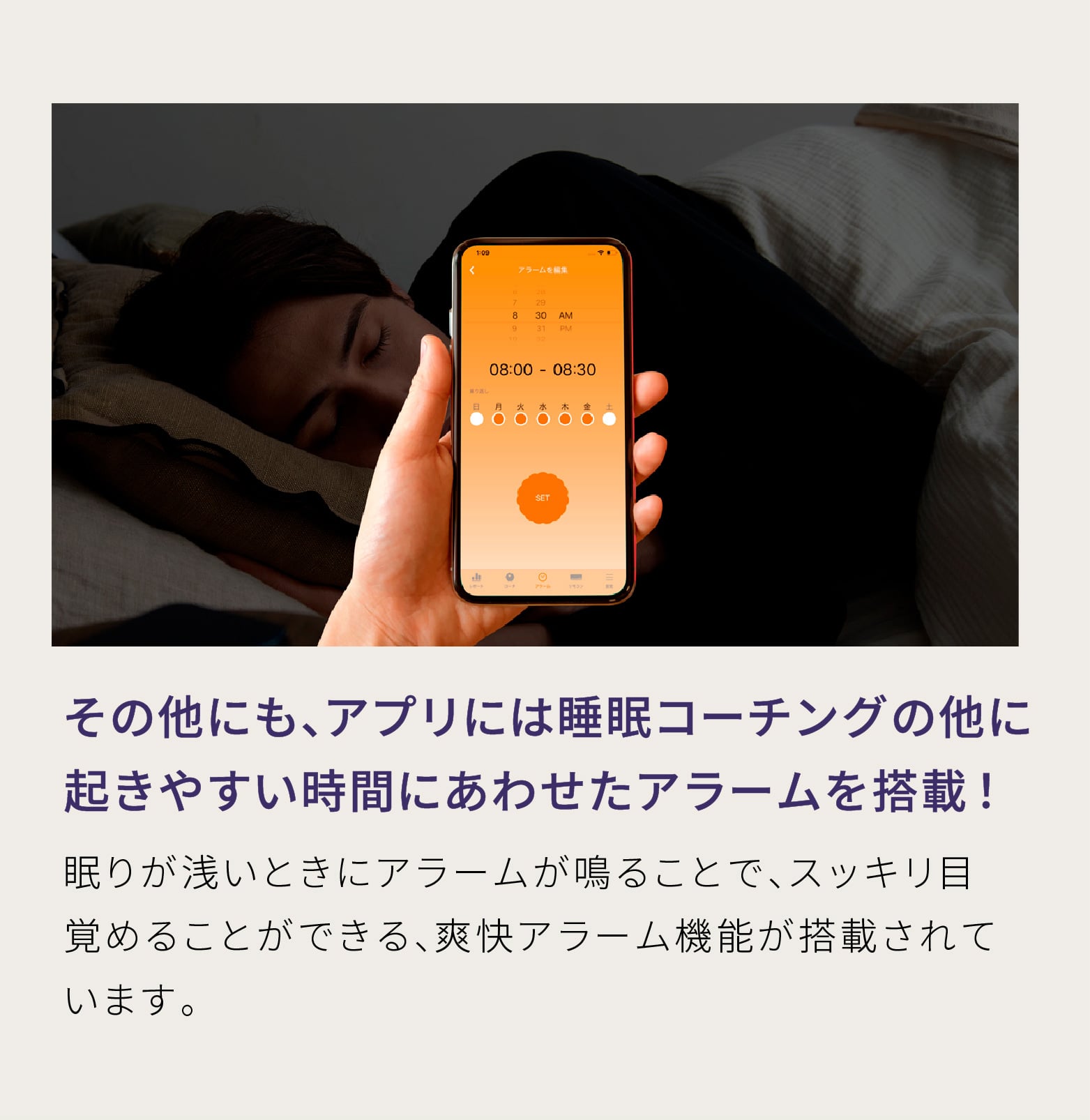その他にも、アプリには睡眠コーチングの他に起きやすい時間にあわせたアラームを搭載！ 眠りが浅いときにアラームが鳴ることで、スッキリ目覚めることができる、爽快アラーム機能が搭載されています。