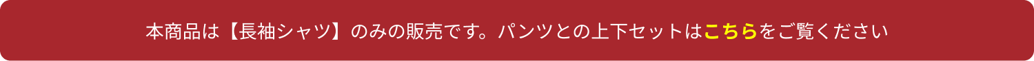 本商品は【長袖シャツ】のみの販売です。パンツとの上下セットはこちらを御覧ください