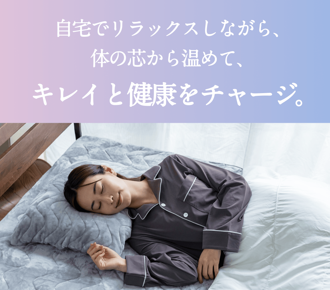 自宅でリラックスしながら、体の芯から温めて、キレイと健康をチャージ