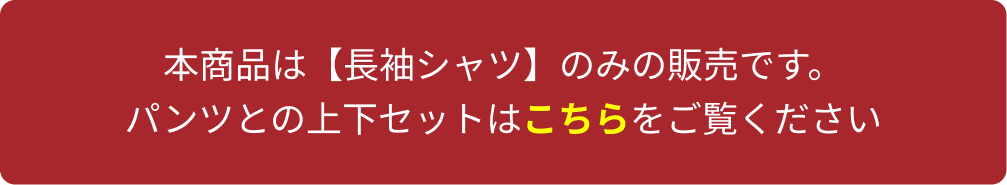 本商品は【長袖シャツ】のみの販売です。パンツとの上下セットはこちらを御覧ください