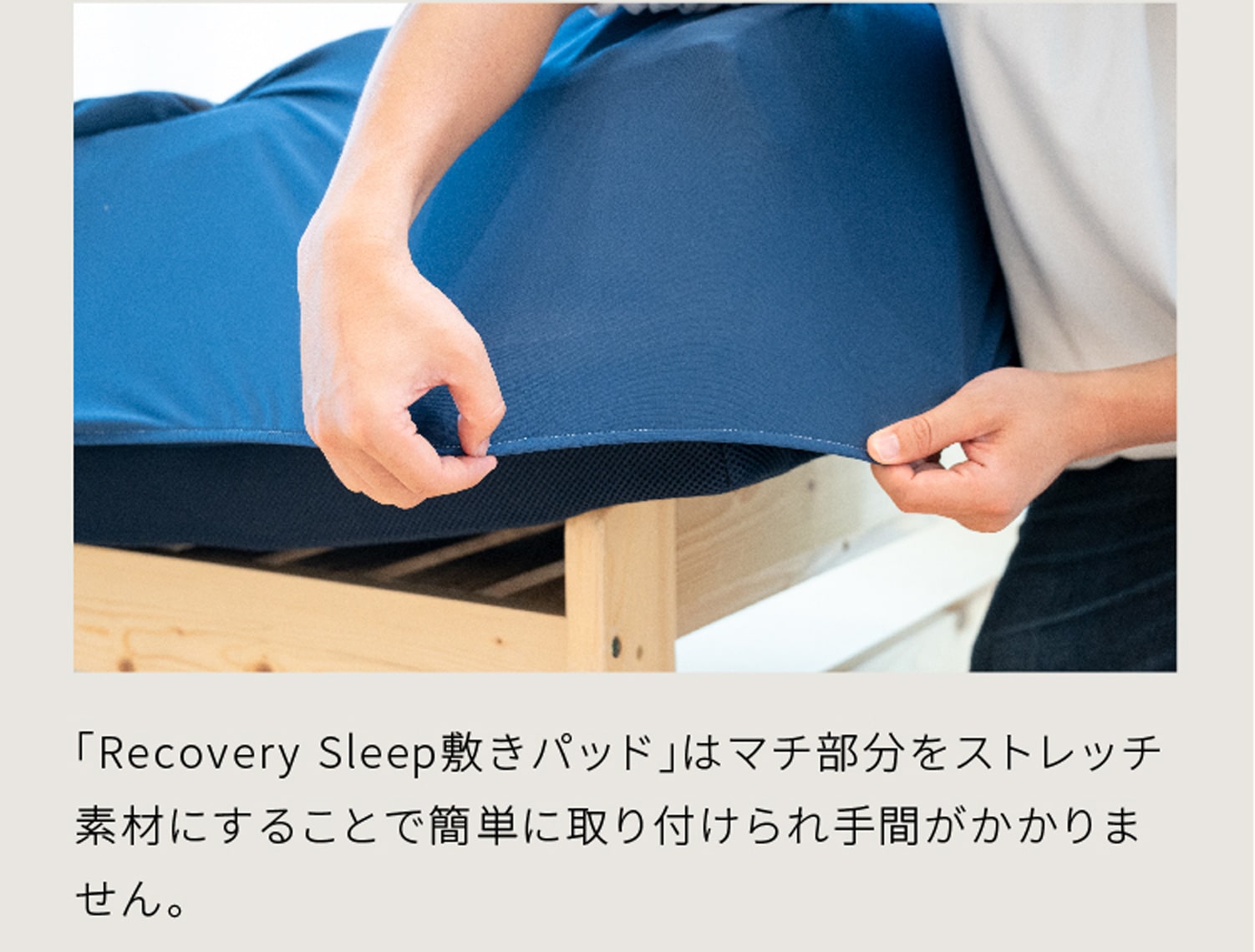 「Recovery Sleep敷きパッド」はマチ部分をストレッチ素材にすることで簡単に取り付けられ手間がかかりません。